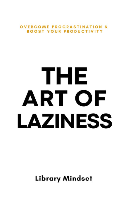 The Art of Laziness : Overcome Procrastination & Improve Your Productivity