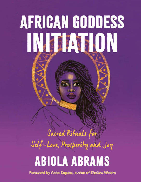 African Goddess Initiation : Sacred Rituals for Self-Love, Prosperity, and Joy