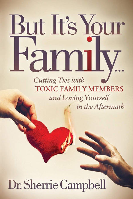 But It's Your Family... : Cutting Ties with Toxic Family Members and Loving Yourself in the Aftermath