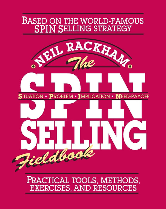 The SPIN Selling Fieldbook: Practical Tools, Methods, Exercises and Resources
