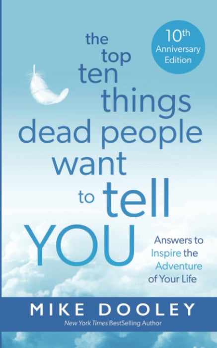 The Top Ten Things Dead People Want to Tell YOU : Answers to Inspire the Adventure of Your Life