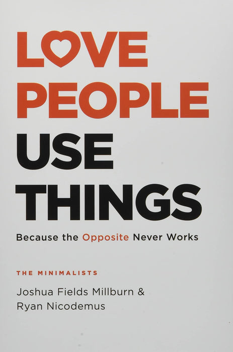 Love People, Use Things : Because the Opposite Never Works : 'This is a book about how to live more deeply and more fully' Jay Shetty