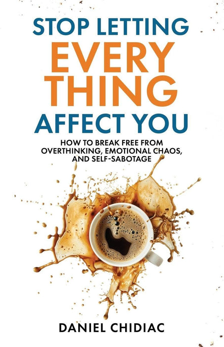 Stop Letting Everything Affect You : How to break free from overthinking, emotional chaos, and self-sabotage.