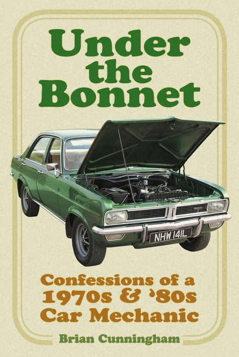 Under the Bonnet : Confessions of a 1970s and '80s Car Mechanic