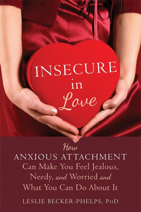 Insecure in Love : How Anxious Attachment Can Make You Feel Jealous, Needy, and Worried and What You Can Do About It
