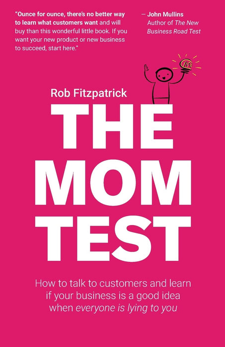 The Mom Test : How to talk to customers & learn if your business is a good idea when everyone is lying to you