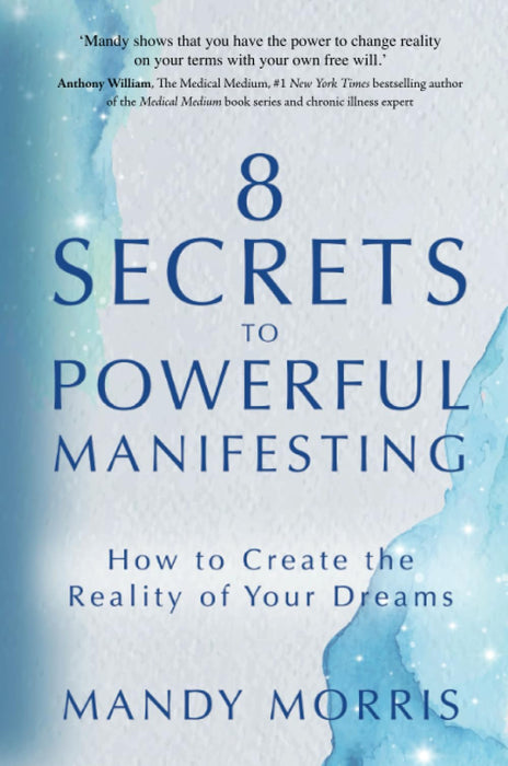 8 Secrets to Powerful Manifesting : How to Create the Reality of Your Dreams