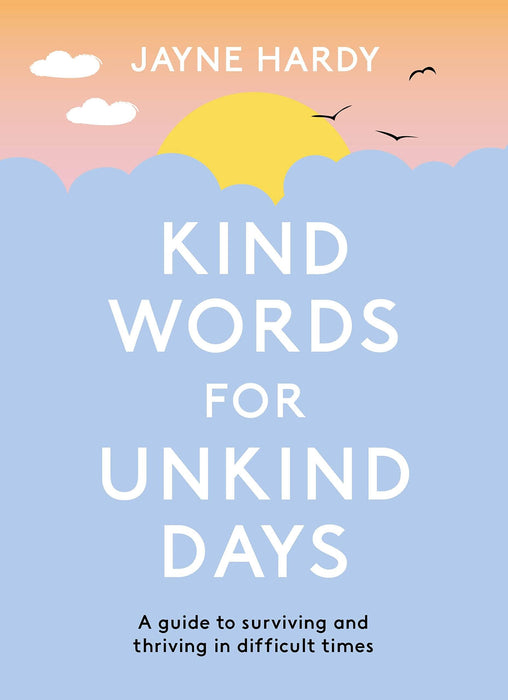 Kind Words for Unkind Days : A guide to surviving and thriving in difficult times