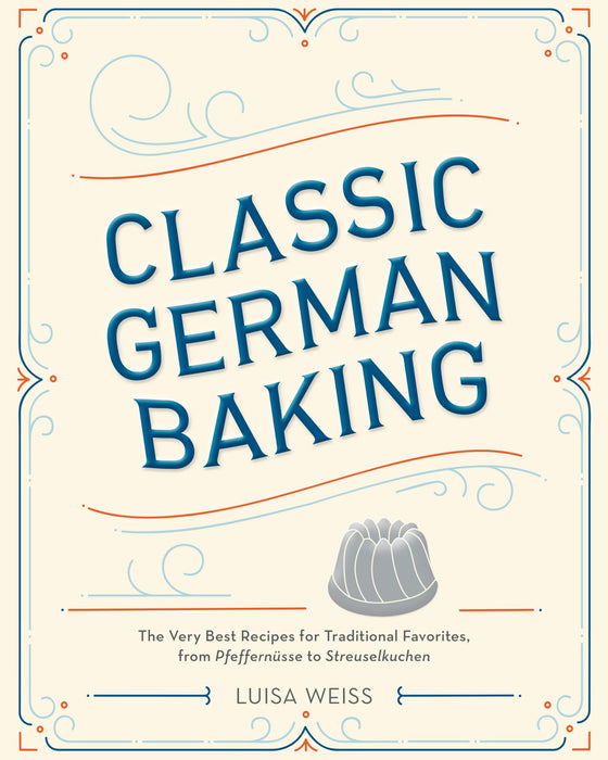 Classic German Baking : The Very Best Recipes for Traditional Favorites, from Pfeffernusse to Streuselkuchen