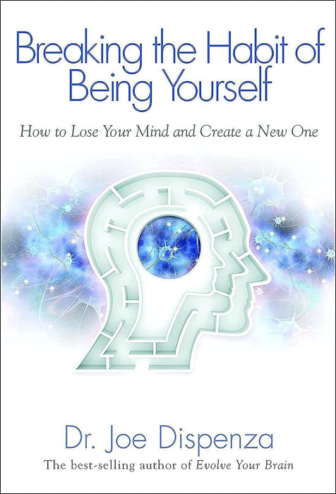 Breaking the Habit of Being Yourself : How to Lose Your Mind and Create a New One