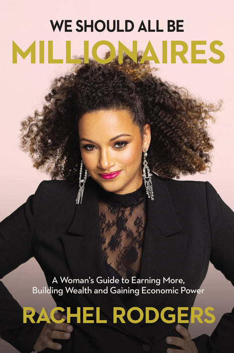 We Should All Be Millionaires : A Woman’s Guide to Earning More, Building Wealth, and Gaining Economic Power