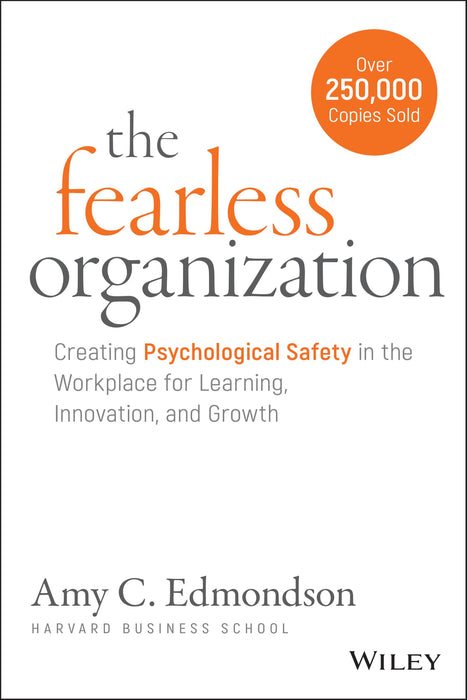 The Fearless Organization : Creating Psychological Safety in the Workplace for Learning, Innovation, and Growth