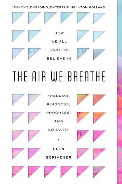 The Air We Breathe : How We All Came to Believe in Freedom, Kindness, Progress, and Equality