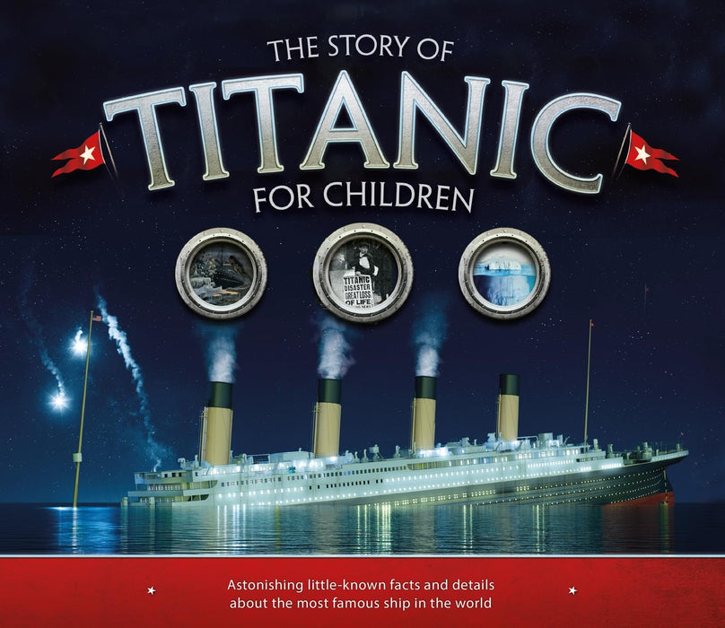 The Story of the Titanic for Children : Astonishing little-known facts and details about the most famous ship in the world