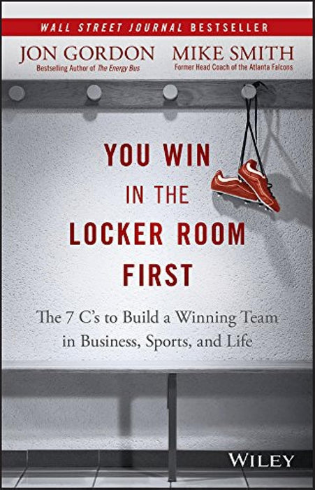 You Win in the Locker Room First : The 7 C's to Build a Winning Team in Business, Sports, and Life