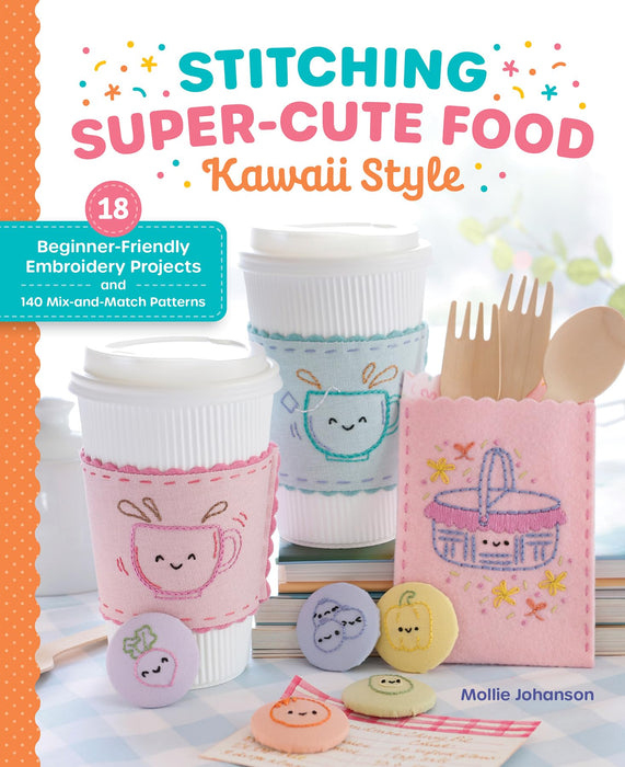 Stitching Super-Cute Food Kawaii Style : 18 Beginner-Friendly Embroidery Projects and 140 Mix-and-Match Patterns