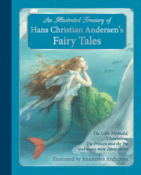 An Illustrated Treasury of Hans Christian Andersen's Fairy Tales : The Little Mermaid, Thumbelina, The Princess and the Pea and many more classic stories