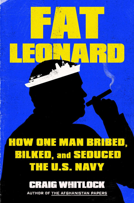 Fat Leonard : How One Man Bribed, Bilked, and Seduced the U.S. Navy
