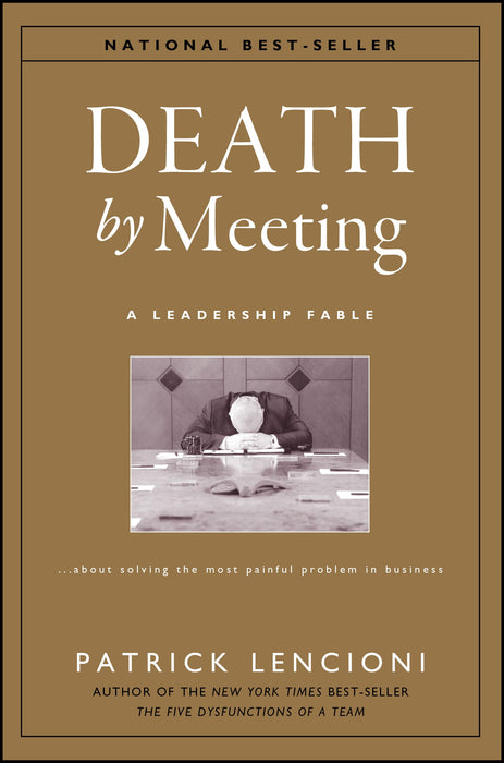 Death by Meeting : A Leadership Fable...About Solving the Most Painful Problem in Business