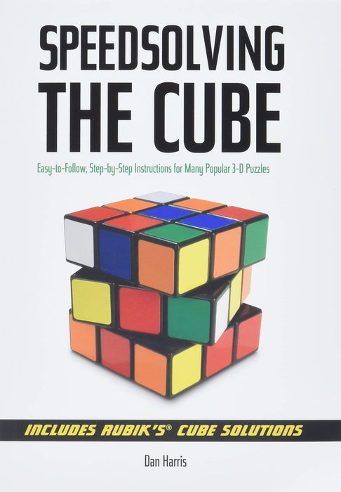 Speedsolving the Cube : Easy-to-Follow, Step-by-Step Instructions for Many Popular 3-D Puzzles