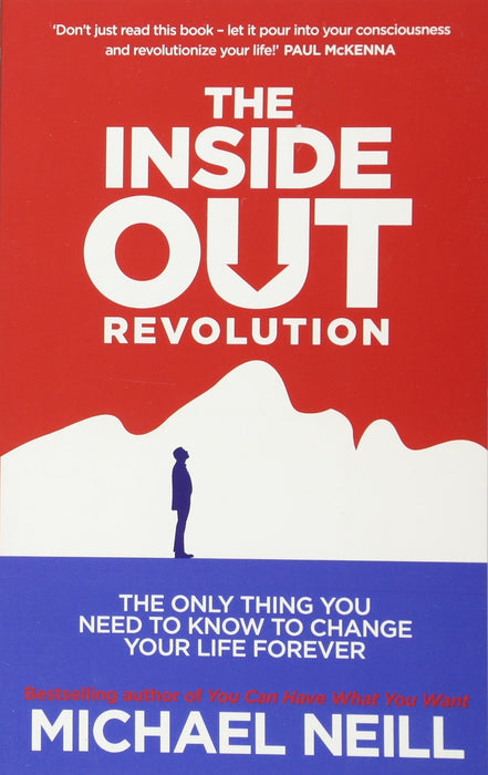The Inside-Out Revolution : The Only Thing You Need to Know to Change Your Life Forever