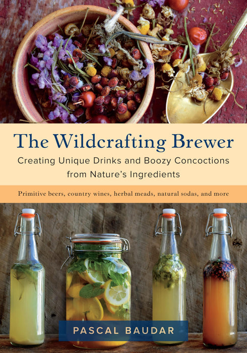 The Wildcrafting Brewer : Creating Unique Drinks and Boozy Concoctions from Nature's Ingredients