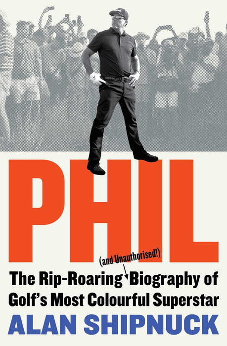 Phil : The Rip-Roaring (and Unauthorised!) Biography of Golf's Most Colourful Superstar