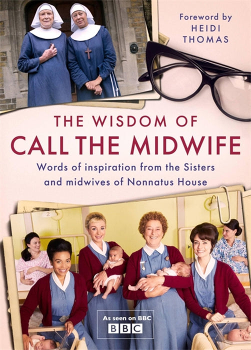 The Wisdom of Call The Midwife : Words of inspiration from the Sisters and midwives of Nonnatus House