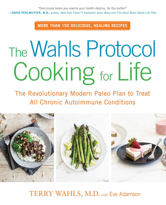 The Wahls Protocol Cooking for Life : The Revolutionary Modern Paleo Plan to Treat All Chronic Autoimmune Conditions