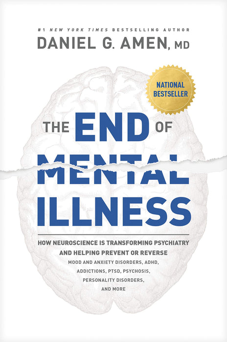 The End of Mental Illness : How Neuroscience Is Transforming Psychiatry and Helping Prevent or Reverse Mood and Anxiety Disorders, Adhd, Addiction
