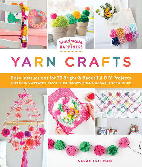 Handmade Happiness Yarn Crafts : Easy Instructions for 30 Bright and Beautiful DIY Projects Including Wreaths, Tassels, Rainbows, Pom-Pom Garlands, and More
