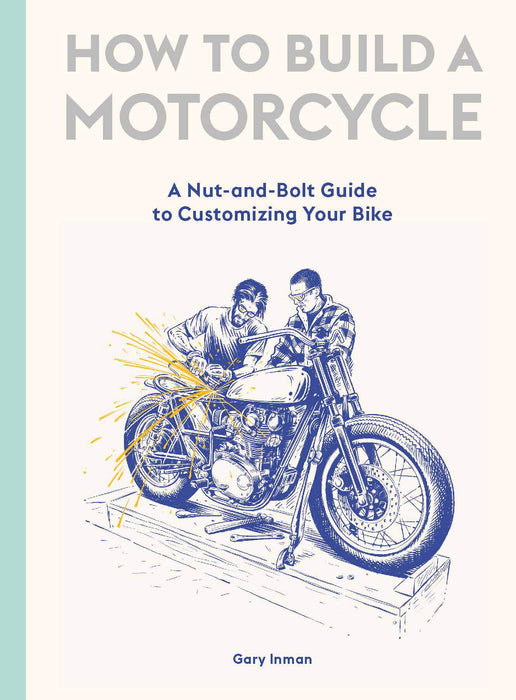 How to Build a Motorcycle : A Nut-and-Bolt Guide to Customizing Your Bike