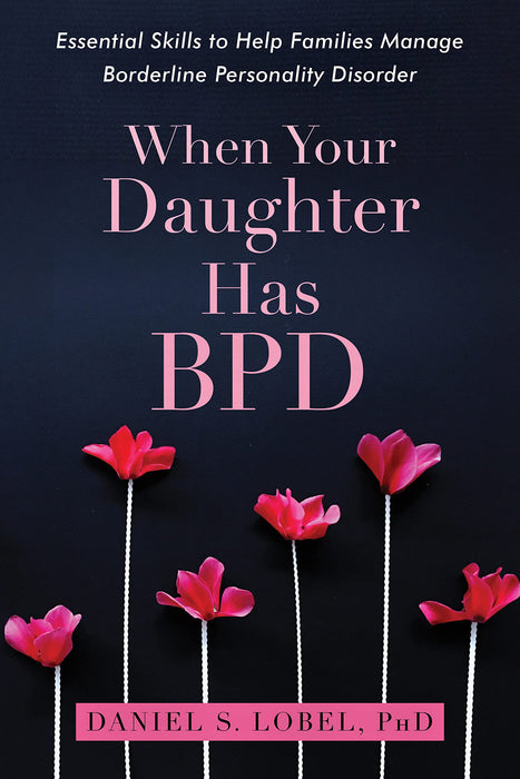 When Your Daughter Has BPD : Essential Skills to Help Families Manage Borderline Personality Disorder