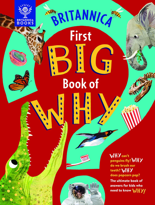 Britannica First Big Book of Why : Why can't penguins fly? Why do we brush our teeth? Why does popcorn pop? The ultimate book of answers for kids who need to know WHY!
