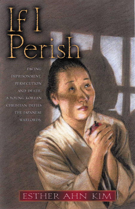 If I Perish : Facing Imprisonment, Persecution, and Death, a Young Korean Christian Defies the Japanese Warlords
