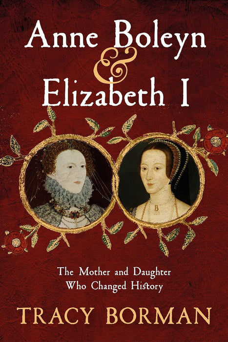 Anne Boleyn & Elizabeth I : The revelatory true story of the mother and daughter who changed history from Sunday Times bestselling author Tracy Borman OBE