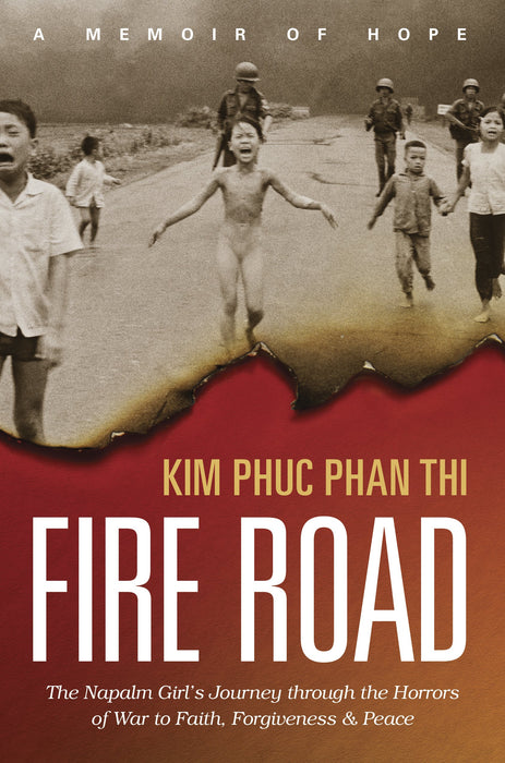 Fire Road : The Napalm Girl's Journey through the Horrors of War to Faith, Forgiveness, and Peace