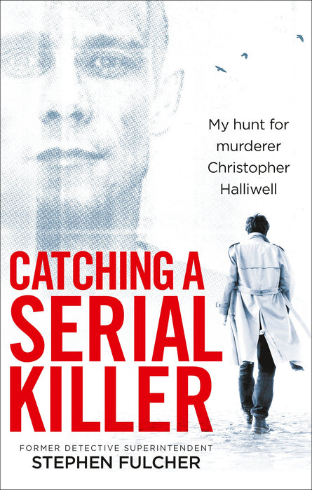 Catching a Serial Killer : My hunt for murderer Christopher Halliwell, subject of the ITV series A Confession