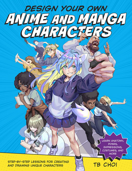 Design Your Own Anime and Manga Characters : Step-by-Step Lessons for Creating and Drawing Unique Characters - Learn Anatomy, Poses, Expressions, Costumes, and More