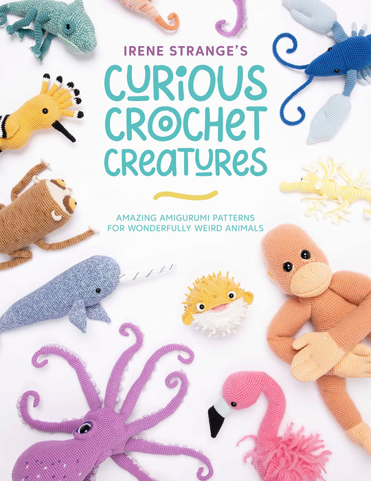 Irene Strange's Curious Crochet Creatures : Amazing Amigurumi Patterns for Wonderfully Weird Animals