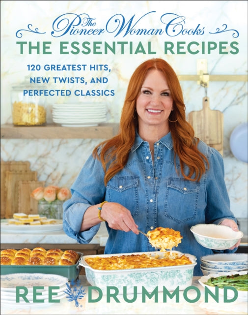The Pioneer Woman Cooks—The Essential Recipes : 120 Greatest Hits, New Twists, and Perfected Classics