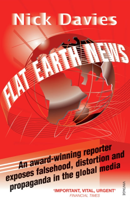 Flat Earth News : An Award-winning Reporter Exposes Falsehood, Distortion and Propaganda in the Global Media