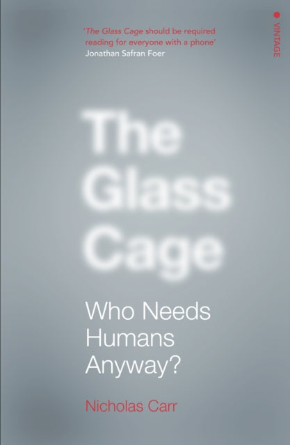 The Glass Cage : Who Needs Humans Anyway