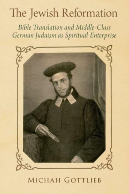 The Jewish Reformation : Bible Translation and Middle-Class German Judaism as Spiritual Enterprise