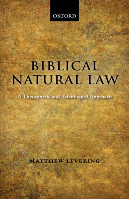 Biblical Natural Law : A Theocentric and Teleological Approach