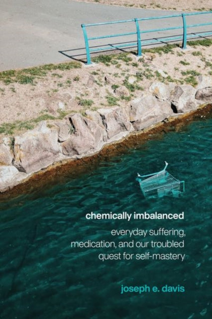 Chemically Imbalanced : Everyday Suffering, Medication, and Our Troubled Quest for Self-Mastery