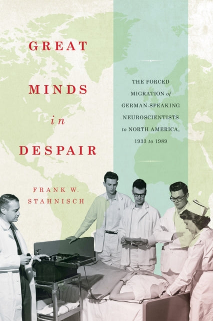 Great Minds in Despair : The Forced Migration of German-Speaking Neuroscientists to North America, 1933 to 1989