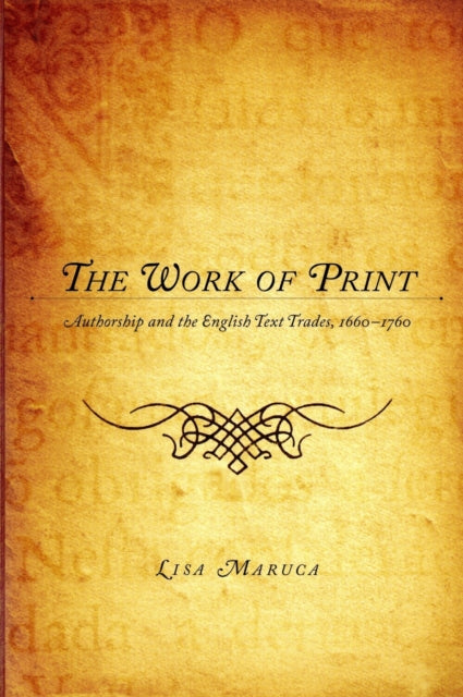 The Work of Print : Authorship and the EnglishText Trades, 1660-1760