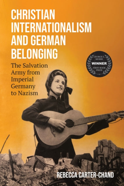 Christian Internationalism and German Belonging : The Salvation Army from Imperial Germany to Nazism