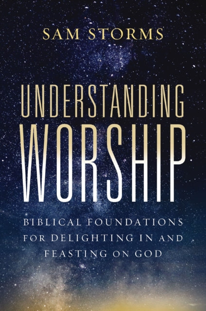 Understanding Worship : Biblical Foundations for Delighting in and Feasting on God